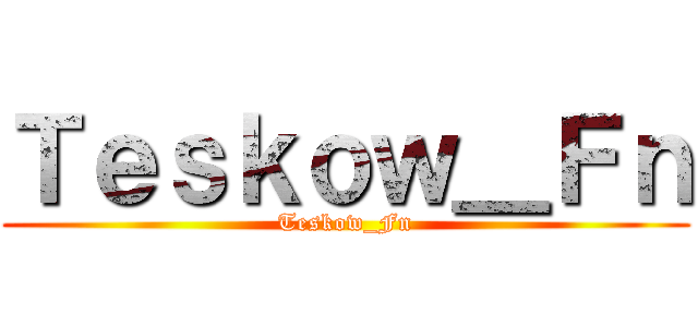 Ｔｅｓｋｏｗ＿Ｆｎ (Teskow_Fn)