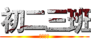 初二三班 (进击吧！)