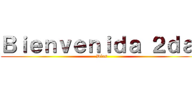 Ｂｉｅｎｖｅｎｉｄａ ２ｄａ  (Días)