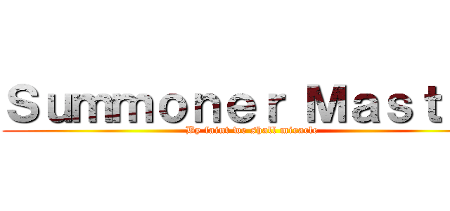 Ｓｕｍｍｏｎｅｒ Ｍａｓｔｅｒ (By faint we shall miracle)