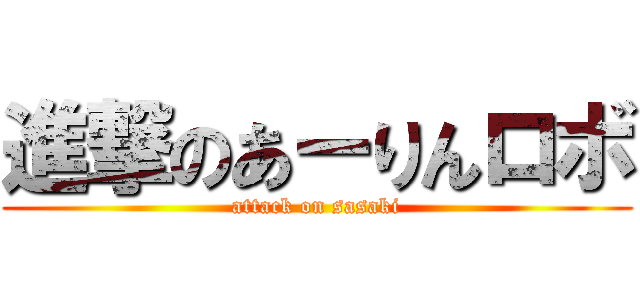 進撃のあーりんロボ (attack on sasaki)