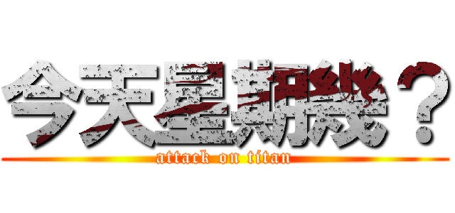 今天星期幾？ (attack on titan)