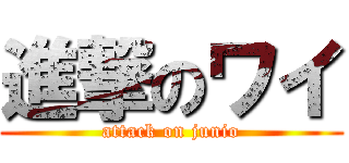進撃のワイ (attack on junio)