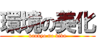 環境の美化 (kankyo no bika)