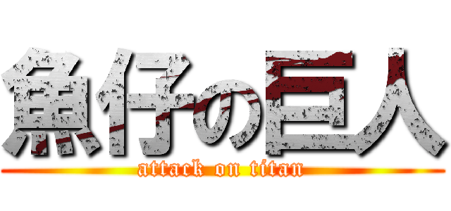 魚仔の巨人 (attack on titan)
