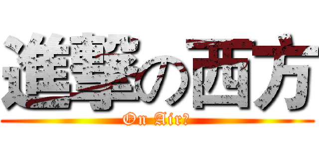 進撃の西方 (On Air！)