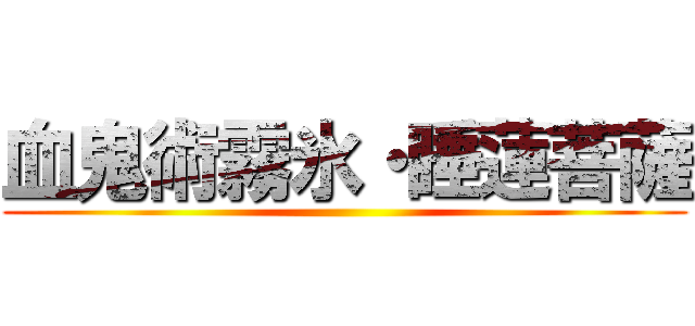 血鬼術霧氷・睡蓮菩薩 ()
