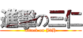 進擊の三仁 (attack on J3H)
