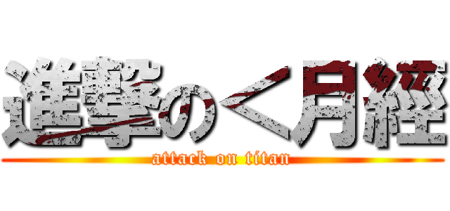 進撃の＜月經 (attack on titan)