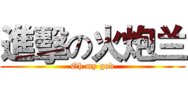 進擊の火炮兰 (Oh my god)