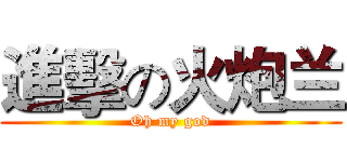 進擊の火炮兰 (Oh my god)