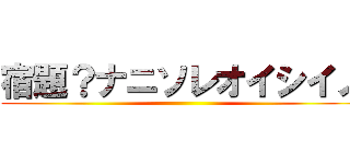 宿題？ナニソレオイシイノ ()