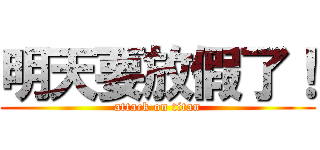 明天要放假了！ (attack on titan)