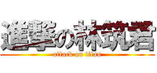 進撃の林筑君 (attack on titan)