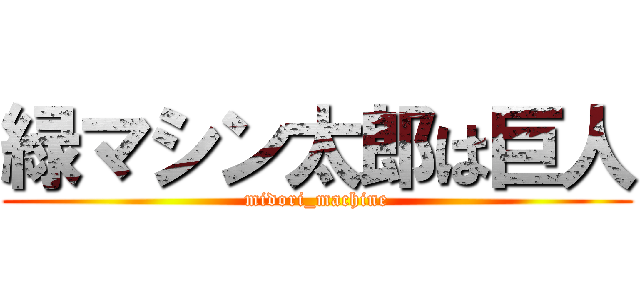 緑マシン太郎は巨人 (midori_machine)