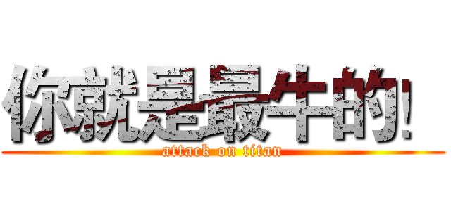 你就是最牛的！ (attack on titan)