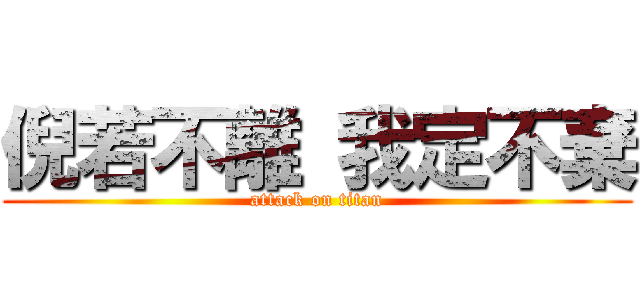 倪若不離 我定不棄 (attack on titan)