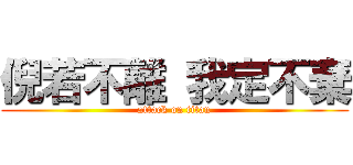 倪若不離 我定不棄 (attack on titan)