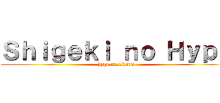 Ｓｈｉｇｅｋｉ ｎｏ Ｈｙｐｅ (hype on titans)