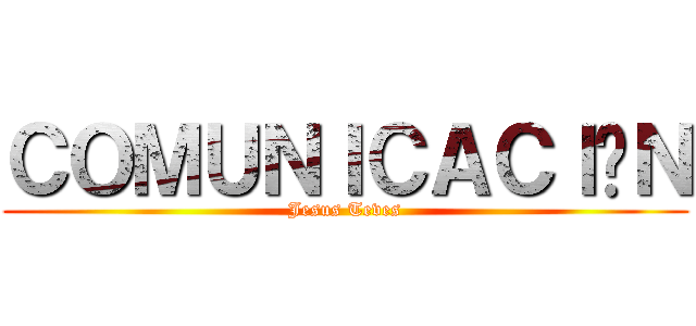 ＣＯＭＵＮＩＣＡＣＩÓＮ (Jesus Teves)