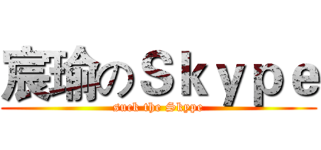 宸瑜のＳｋｙｐｅ (suck the Skype)