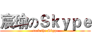 宸瑜のＳｋｙｐｅ (suck the Skype)