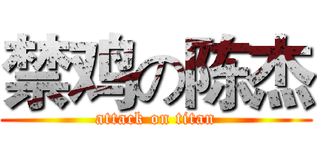 禁鸡の陈杰 (attack on titan)