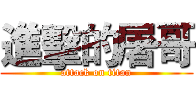 進擊的屠哥 (attack on titan)