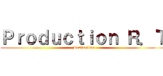 Ｐｒｏｄｕｃｔｉｏｎ Ｒ．Ｔ ( Production)