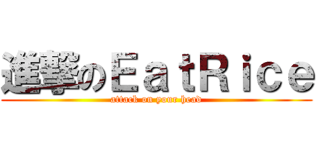 進撃のＥａｔＲｉｃｅ (attack on your head)
