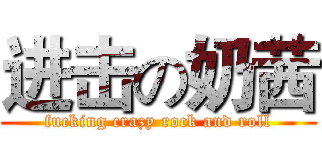 进击の奶茜 (fucking crazy rock and roll)