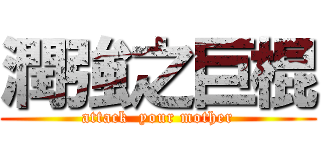 潤強之巨棍 (attack  your mother)