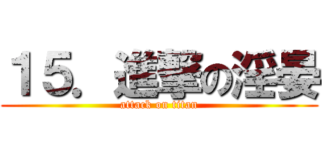 １５．進撃の淫晏 (attack on titan)
