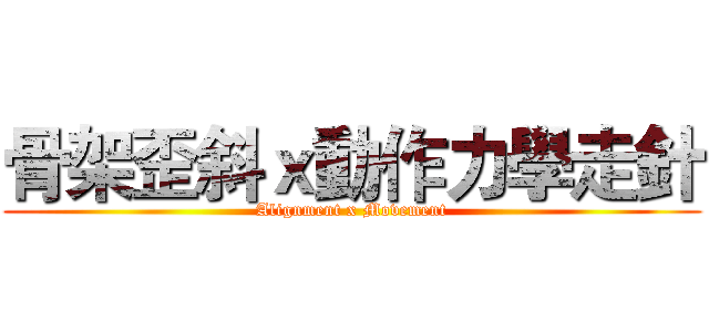 骨架歪斜ｘ動作力學走針 (Alignment x Movement)