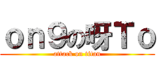 ｏｎ９の呀Ｔｏ (attack on titan)