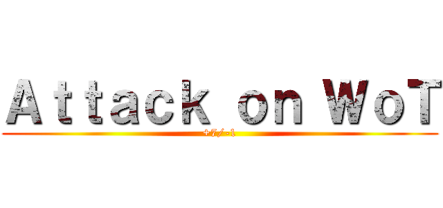 Ａｔｔａｃｋ ｏｎ ＷｏＴ (+7/-1)
