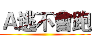 Ａ逃不會跑 ()