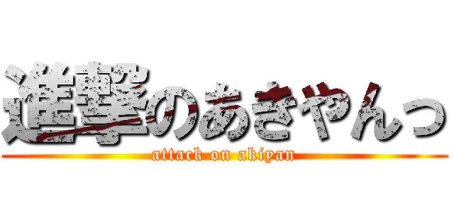 進撃のあきやんっ (attack on akiyan)