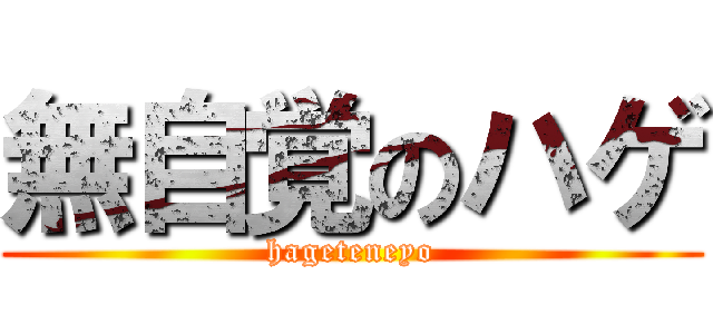 無自覚のハゲ (hageteneyo)