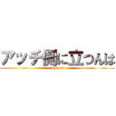 アッチ側に立つんは (is me!!!)