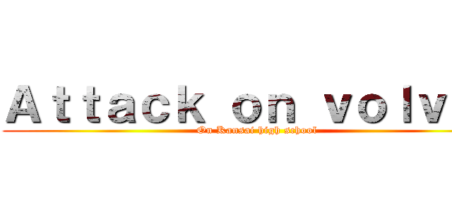 Ａｔｔａｃｋ ｏｎ ｖｏｌｖｏｘ (On Kansai high school)