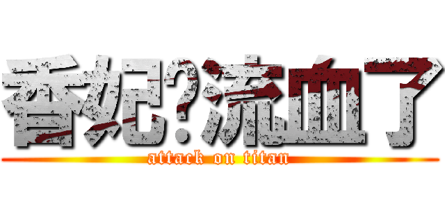香妃你流血了 (attack on titan)