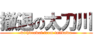 撤退の太刀川 (withdrawal from tatikawa)