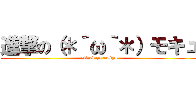 進撃の（＊´ω｀＊）モキュ (attack on mokyu)