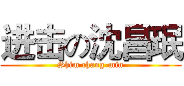 进击の沈昌珉 (Shim chang-min)