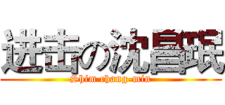 进击の沈昌珉 (Shim chang-min)