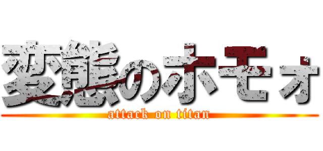 変態のホモォ (attack on titan)
