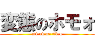 変態のホモォ (attack on titan)