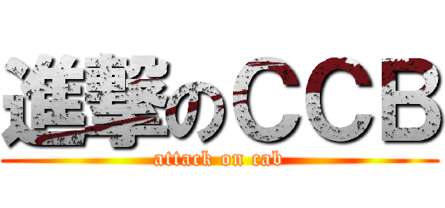 進撃のＣＣＢ (attack on cab)