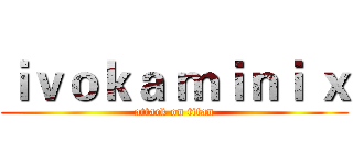 ｉｖｏｋａ ｍｉｎｉ ｘ (attack on titan)